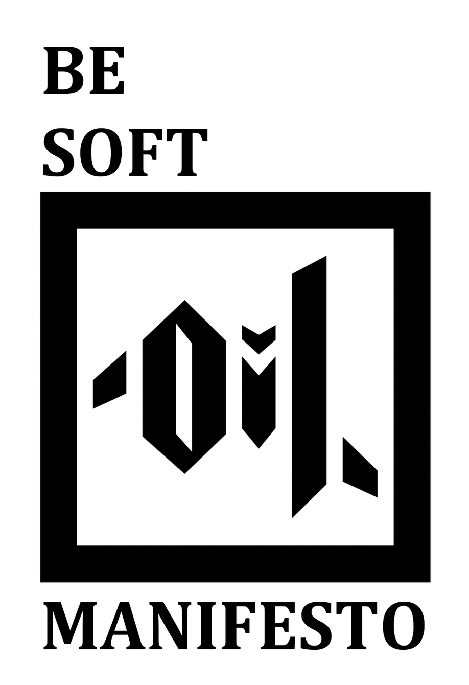 BE SOFT! 
Manifesto, 2011